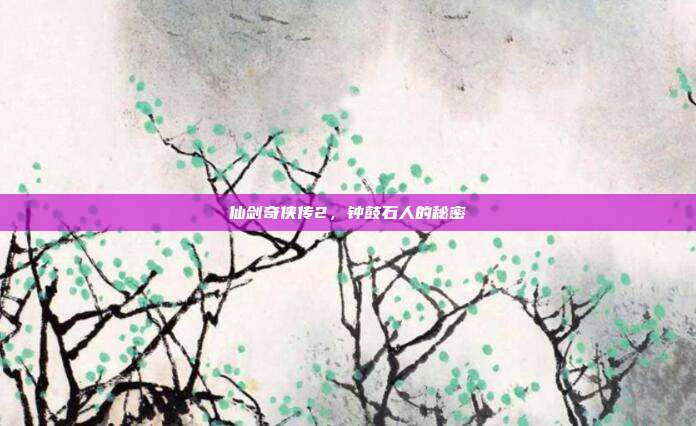 仙剑奇侠传2,钟鼓石人的秘密