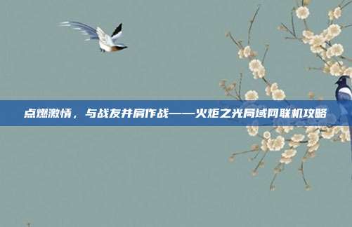 点燃激情,与战友并肩作战——火炬之光局域网联机攻略