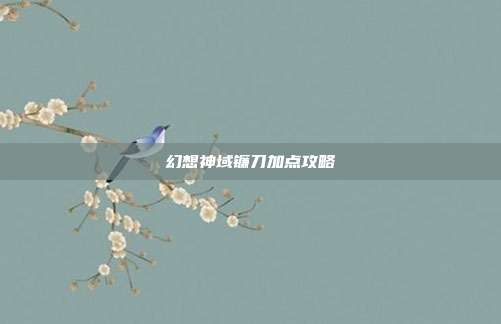 幻想神域镰刀加点攻略