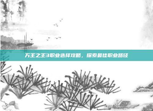 万王之王3职业选择攻略,探索最佳职业路径