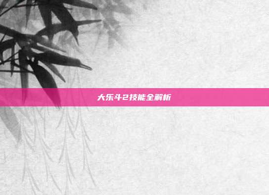 大乐斗2技能全解析