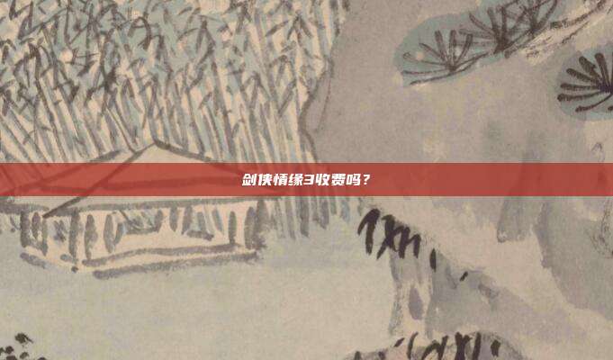 剑侠情缘3收费吗?