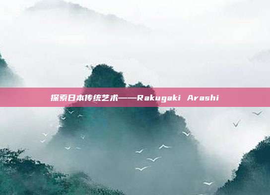 探索日本传统艺术——Rakugaki Arashi
