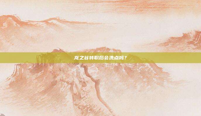 龙之谷转职后会洗点吗?