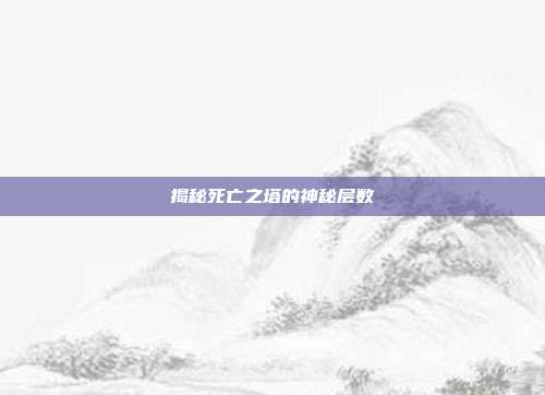 揭秘死亡之塔的神秘层数