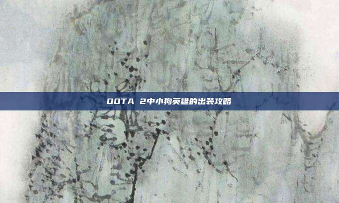 DOTA 2中小狗英雄的出装攻略