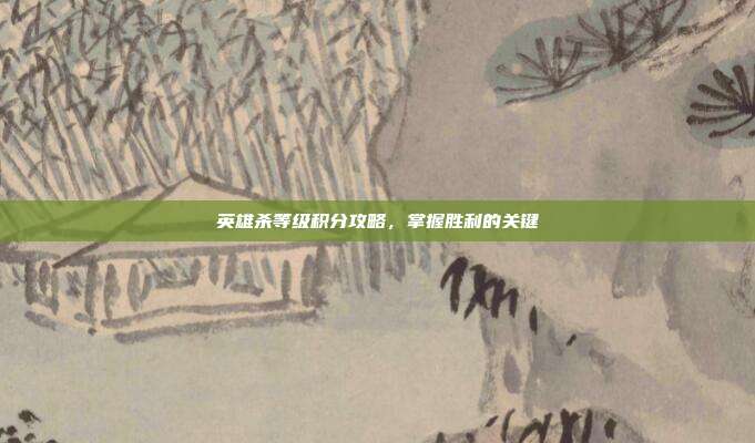 英雄杀等级积分攻略,掌握胜利的关键
