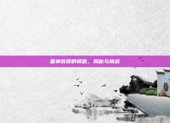 雷神宫殿的钥匙,揭秘与挑战