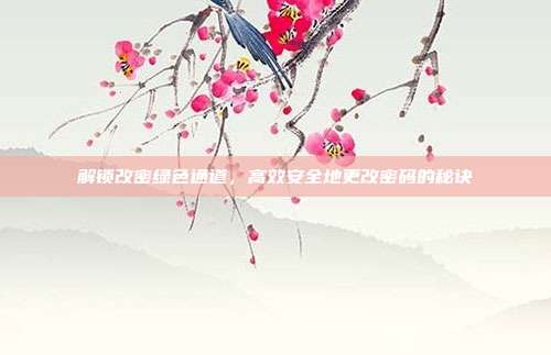解锁改密绿色通道,高效安全地更改密码的秘诀