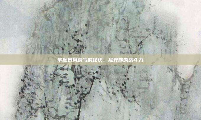 掌握暴风精气的秘诀,提升你的战斗力