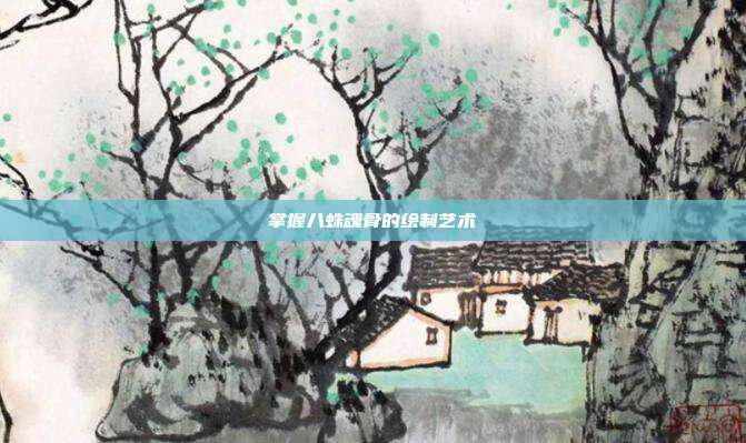 掌握八蛛魂骨的绘制艺术