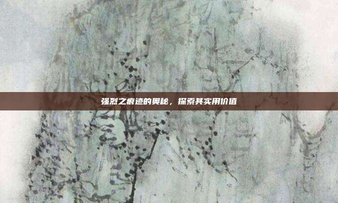 强烈之痕迹的奥秘,探索其实用价值