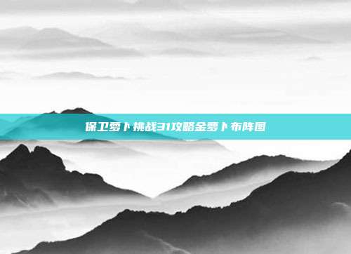 保卫萝卜挑战31攻略金萝卜布阵图