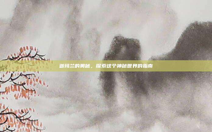 迦玛兰的奥秘,探索这个神秘世界的指南