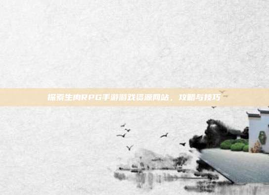 探索生肉RPG手游游戏资源网站,攻略与技巧