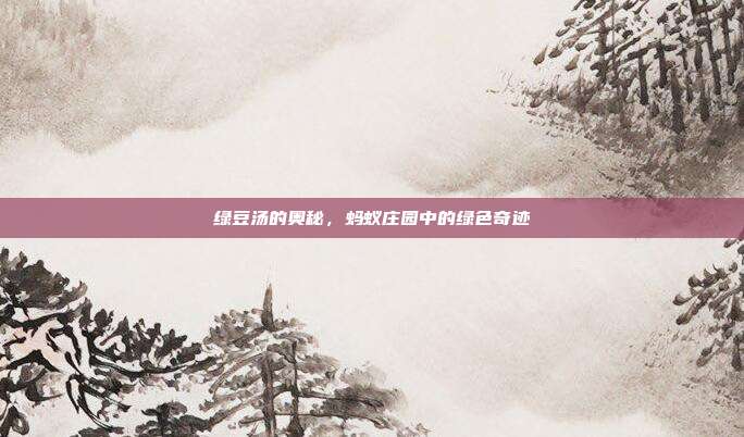 绿豆汤的奥秘,蚂蚁庄园中的绿色奇迹
