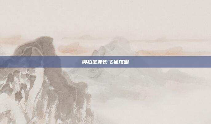 奥拉星赤影飞狐攻略