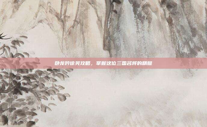 卧龙吟徐晃攻略,掌握这位三国名将的精髓