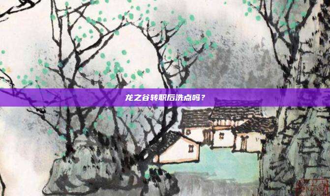 龙之谷转职后洗点吗?