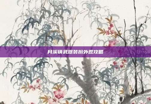 月溪镇武器装扮外观攻略