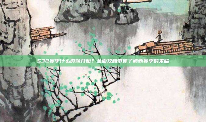 S32赛季什么时候开始?全面攻略带你了解新赛季的来临