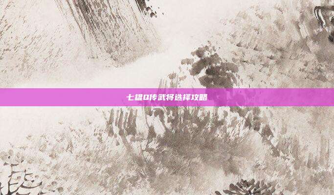 七雄Q传武将选择攻略