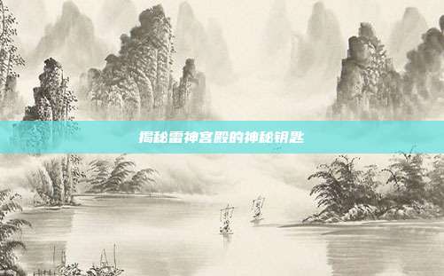 揭秘雷神宫殿的神秘钥匙