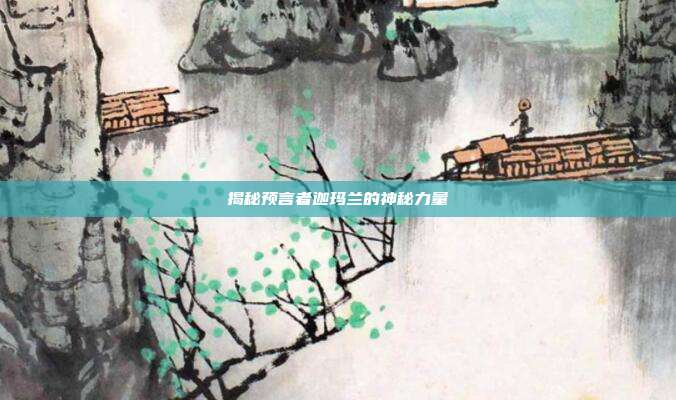 揭秘预言者迦玛兰的神秘力量