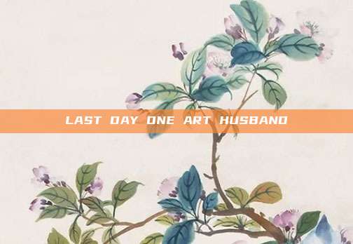 LAST DAY ONE ART HUSBAND