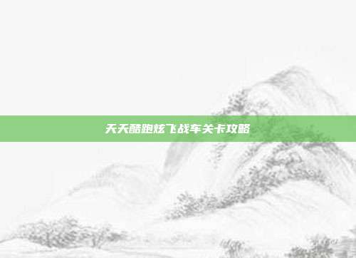 天天酷跑炫飞战车关卡攻略