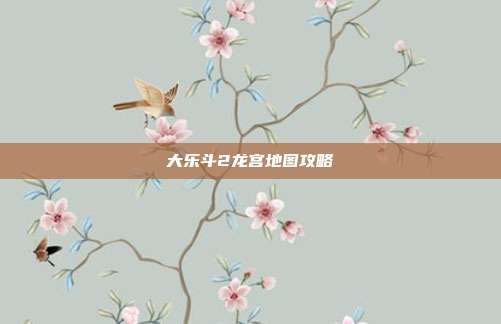 大乐斗2龙宫地图攻略