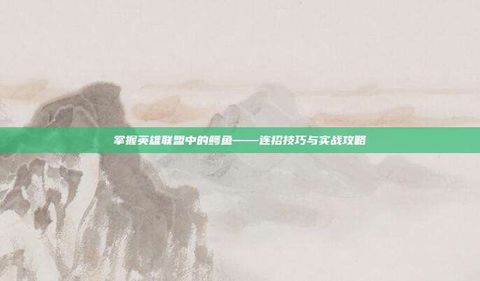 掌握英雄联盟中的鳄鱼——连招技巧与实战攻略