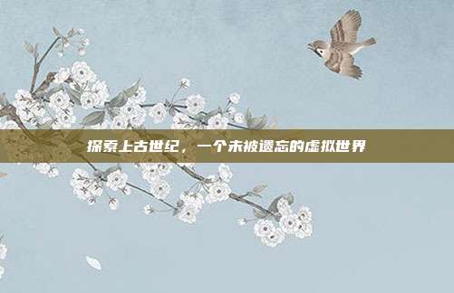 探索上古世纪,一个未被遗忘的虚拟世界