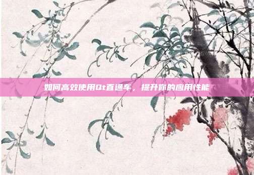 如何高效使用Qt直通车，提升你的应用性能