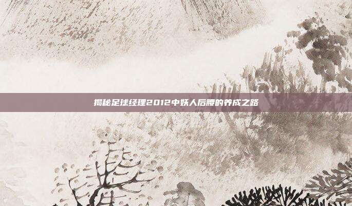 揭秘足球经理2012中妖人后腰的养成之路