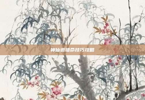 神仙道猎命技巧攻略
