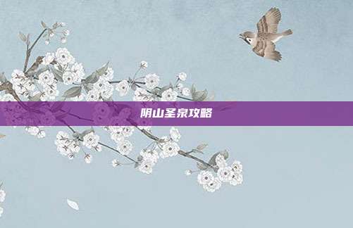 阴山圣泉攻略