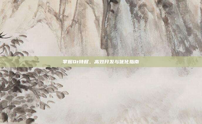 掌握Qt特权,高效开发与优化指南