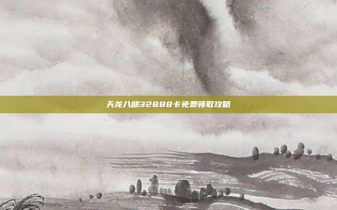 天龙八部32888卡免费领取攻略