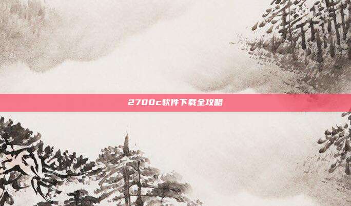 2700c软件下载全攻略