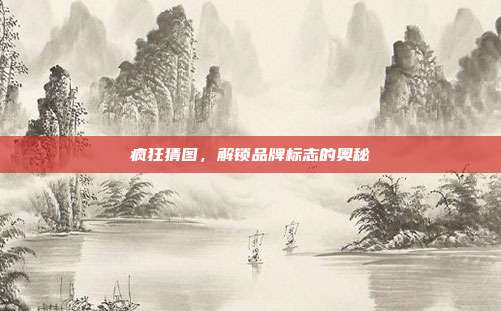 疯狂猜图,解锁品牌标志的奥秘