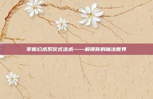 掌握幻术系仪式法术——解锁你的魔法世界