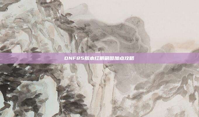 DNF85版本红眼刷图加点攻略