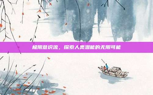 极限意识流,探索人类潜能的无限可能