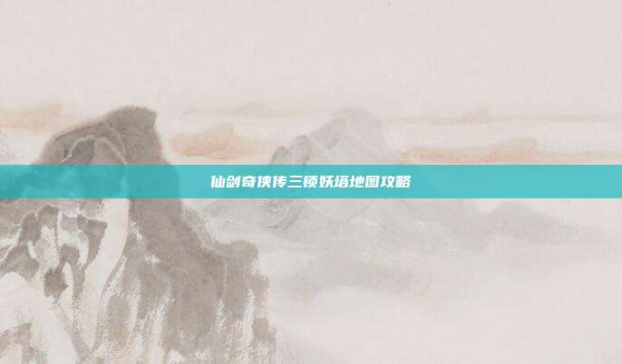 仙剑奇侠传三锁妖塔地图攻略