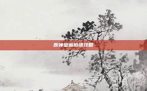 原神壁画拍摄攻略