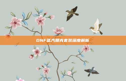 DNF蒸汽朋克套装深度解析