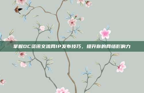 掌握DC资讯交流网IP发布技巧,提升你的网络影响力