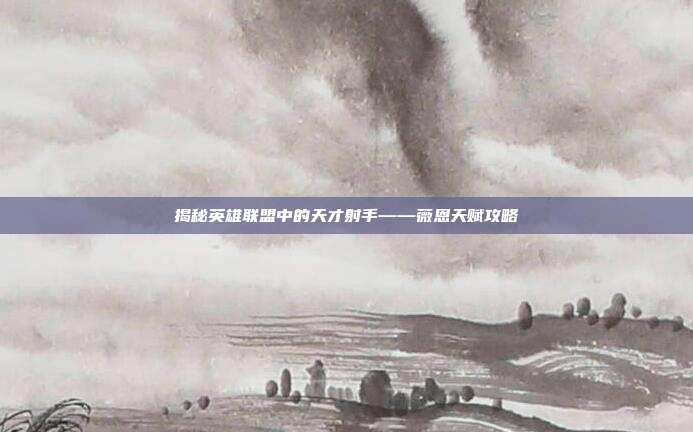 揭秘英雄联盟中的天才射手——薇恩天赋攻略