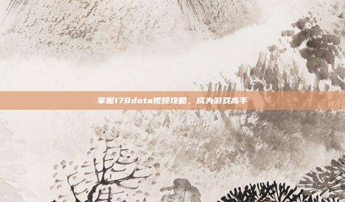 掌握178dota视频攻略,成为游戏高手